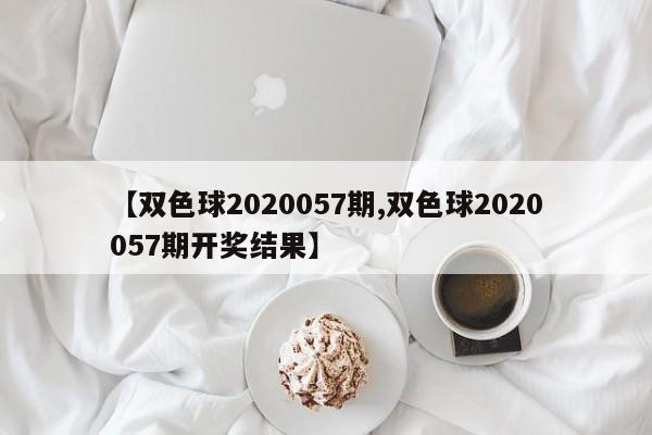 【双色球2020057期,双色球2020057期开奖结果】