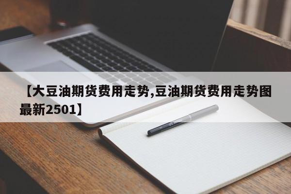 【大豆油期货费用走势,豆油期货费用走势图最新2501】