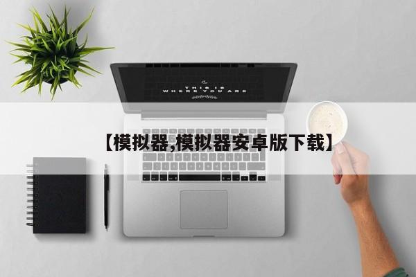 【模拟器,模拟器安卓版下载】
