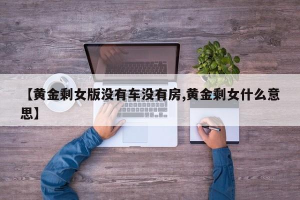 【黄金剩女版没有车没有房,黄金剩女什么意思】