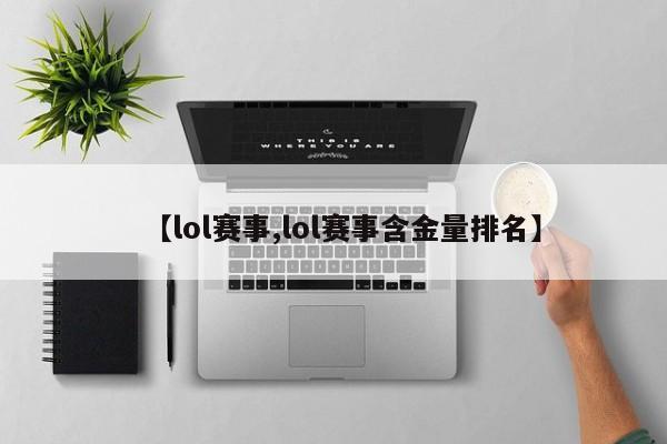 【lol赛事,lol赛事含金量排名】