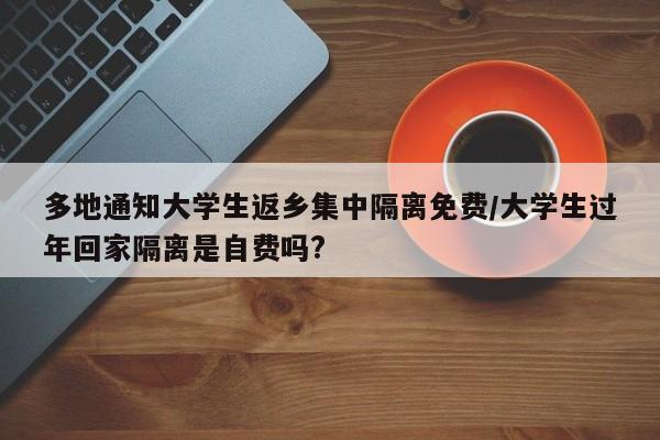 多地通知大学生返乡集中隔离免费/大学生过年回家隔离是自费吗?