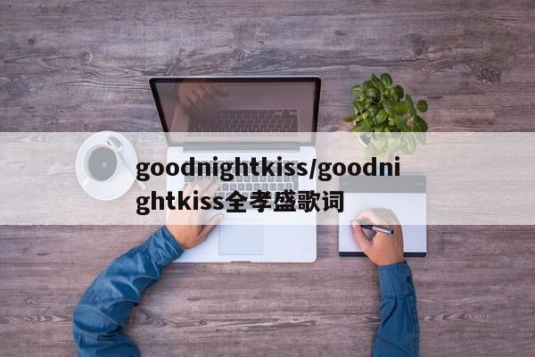 goodnightkiss/goodnightkiss全孝盛歌词