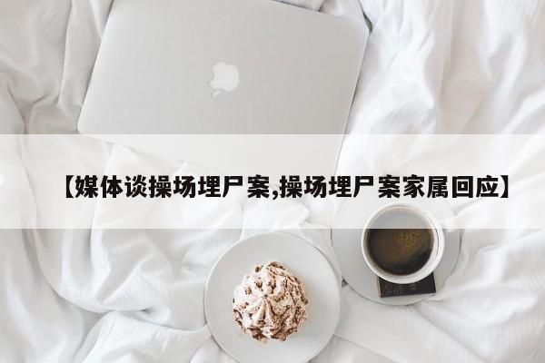 【媒体谈操场埋尸案,操场埋尸案家属回应】