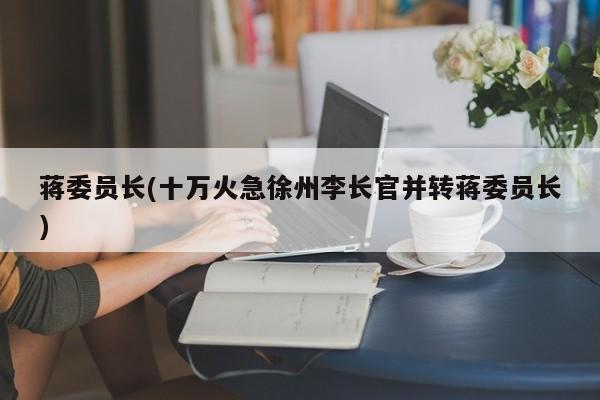 蒋委员长(十万火急徐州李长官并转蒋委员长)
