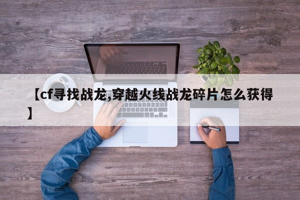 【cf寻找战龙,穿越火线战龙碎片怎么获得】