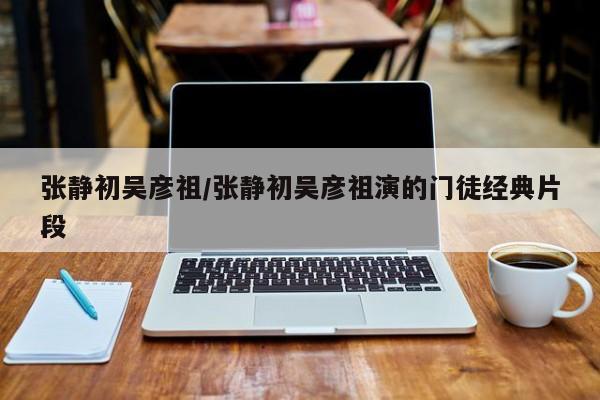 张静初吴彦祖/张静初吴彦祖演的门徒经典片段