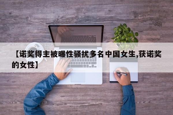 【诺奖得主被曝性骚扰多名中国女生,获诺奖的女性】