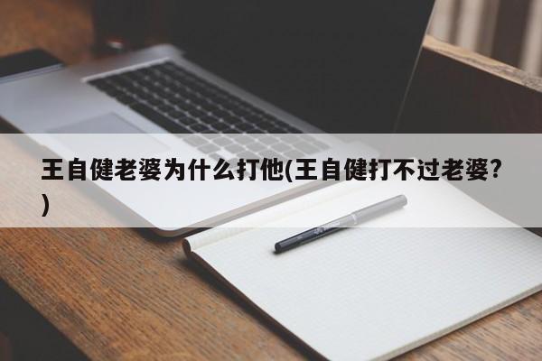 王自健老婆为什么打他(王自健打不过老婆?)