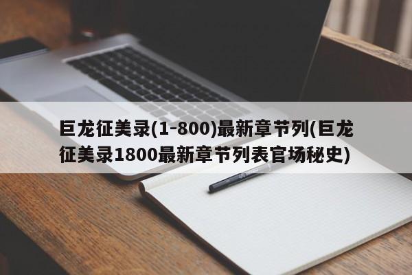 巨龙征美录(1-800)最新章节列(巨龙征美录1800最新章节列表官场秘史)