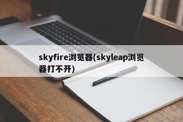skyfire浏览器(skyleap浏览器打不开)
