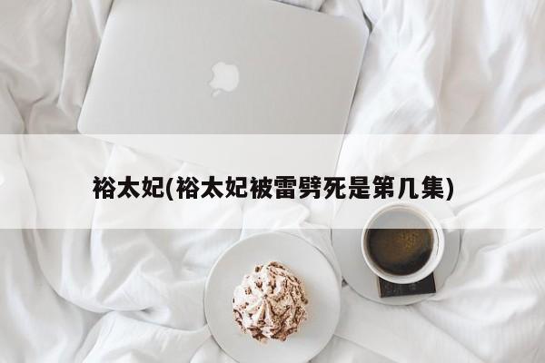 裕太妃(裕太妃被雷劈死是第几集)
