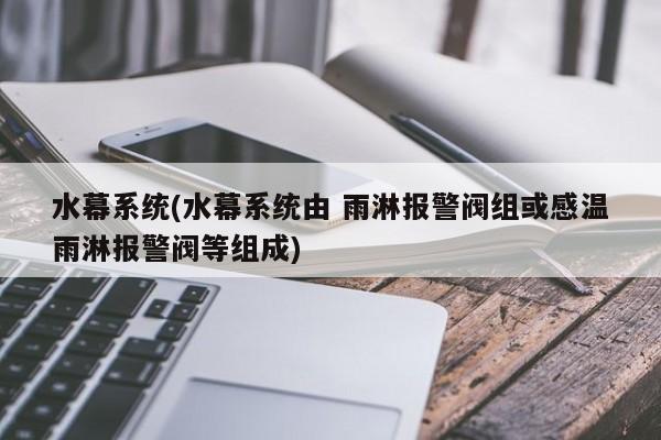 水幕系统(水幕系统由 雨淋报警阀组或感温雨淋报警阀等组成)