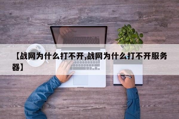 【战网为什么打不开,战网为什么打不开服务器】