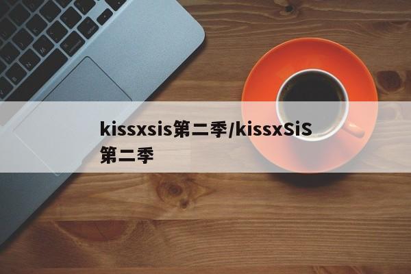 kissxsis第二季/kissxSiS第二季
