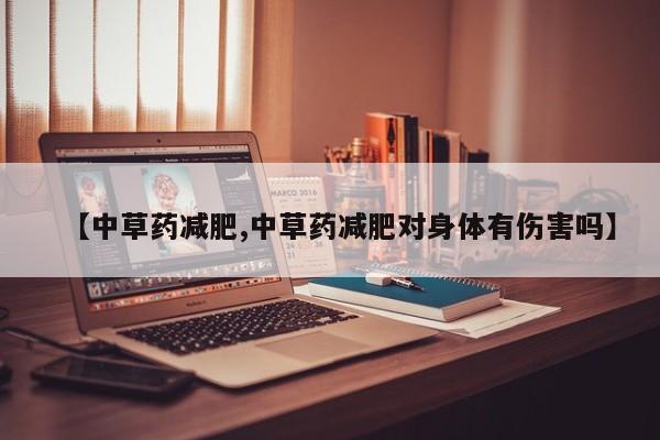 【中草药减肥,中草药减肥对身体有伤害吗】