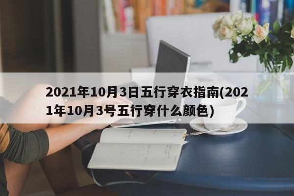 2021年10月3日五行穿衣指南(2021年10月3号五行穿什么颜色)