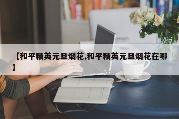 【和平精英元旦烟花,和平精英元旦烟花在哪】