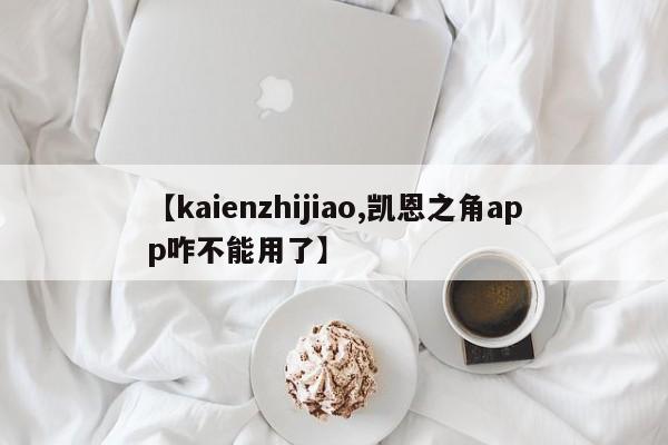 【kaienzhijiao,凯恩之角app咋不能用了】