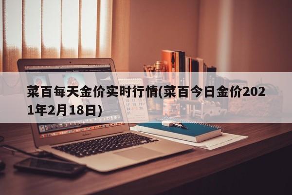 菜百每天金价实时行情(菜百今日金价2021年2月18日)