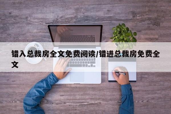 错入总裁房全文免费阅读/错进总裁房免费全文