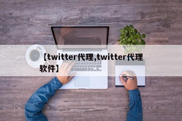 【twitter代理,twitter代理软件】