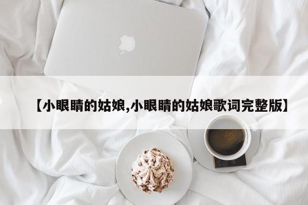 【小眼睛的姑娘,小眼睛的姑娘歌词完整版】