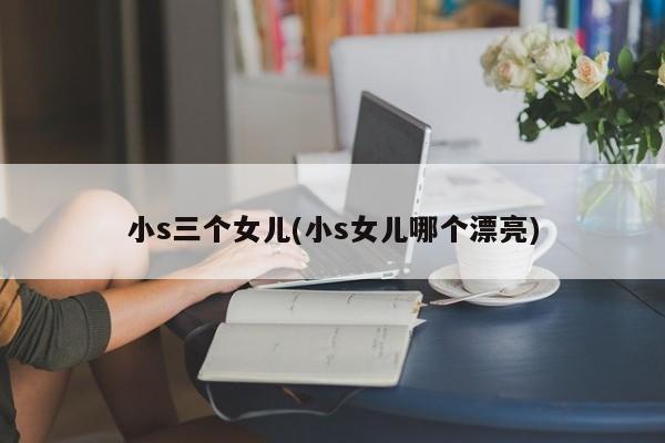 小s三个女儿(小s女儿哪个漂亮)