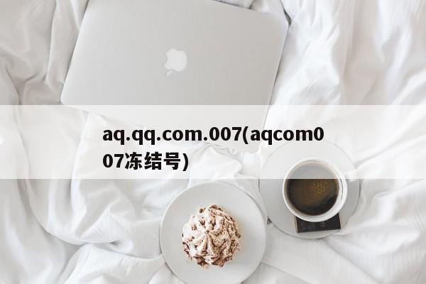 aq.qq.com.007(aqcom007冻结号)