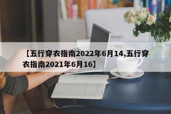 【五行穿衣指南2022年6月14,五行穿衣指南2021年6月16】
