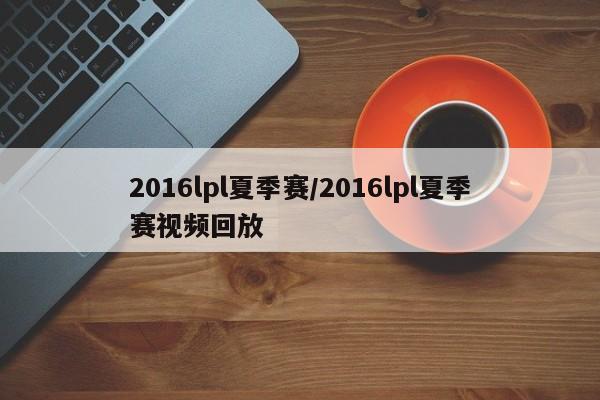 2016lpl夏季赛/2016lpl夏季赛视频回放