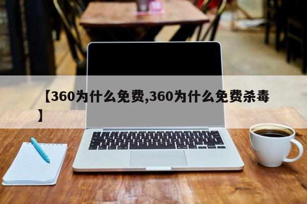【360为什么免费,360为什么免费杀毒】