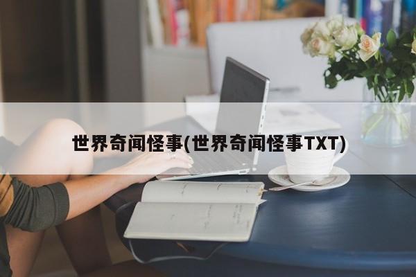 世界奇闻怪事(世界奇闻怪事TXT)