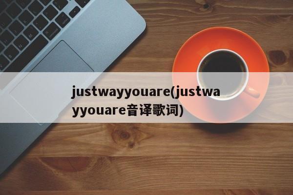 justwayyouare(justwayyouare音译歌词)