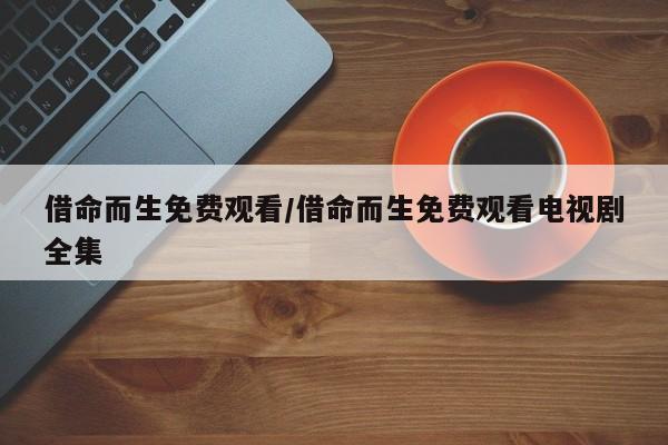借命而生免费观看/借命而生免费观看电视剧全集