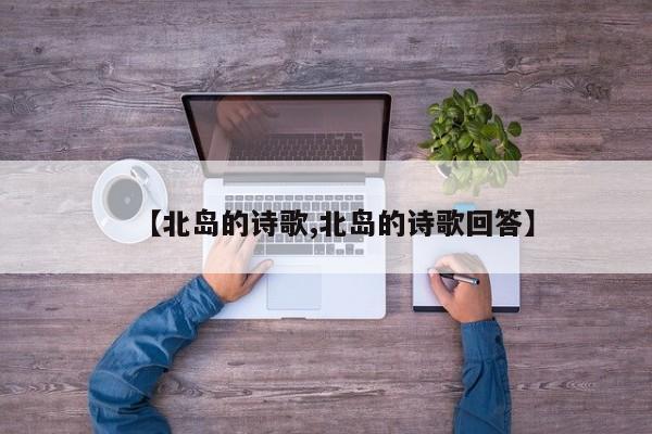 【北岛的诗歌,北岛的诗歌回答】