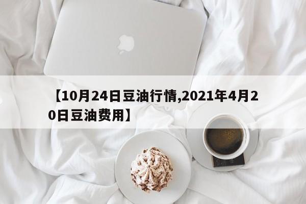 【10月24日豆油行情,2021年4月20日豆油费用】