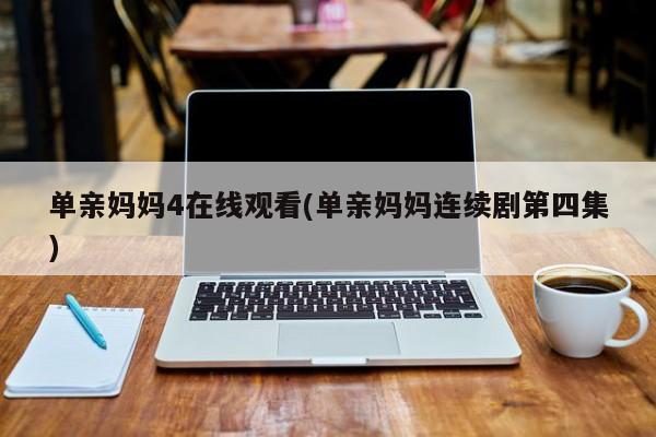 单亲妈妈4在线观看(单亲妈妈连续剧第四集)