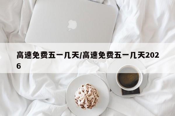 高速免费五一几天/高速免费五一几天2026