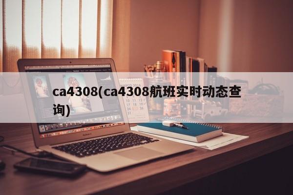 ca4308(ca4308航班实时动态查询)