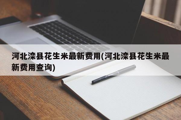 河北滦县花生米最新费用(河北滦县花生米最新费用查询)
