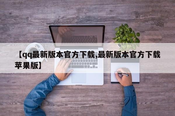 【qq最新版本官方下载,最新版本官方下载苹果版】