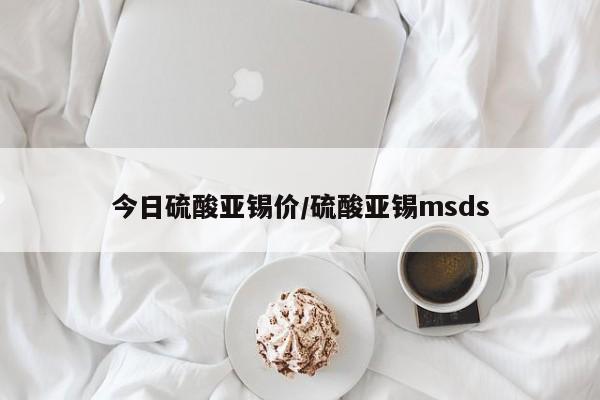 今日硫酸亚锡价/硫酸亚锡msds