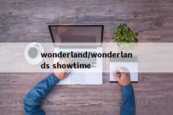 wonderland/wonderlands showtime