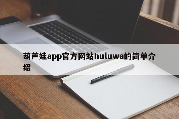 葫芦娃app官方网站huluwa的简单介绍