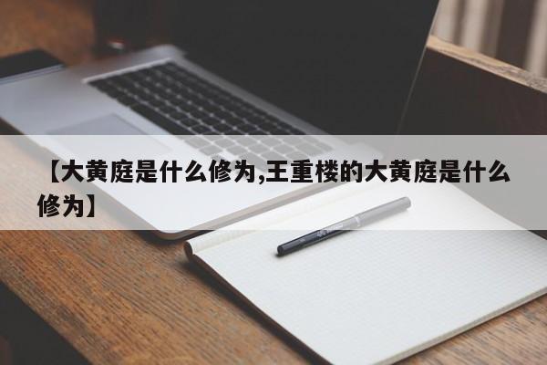 【大黄庭是什么修为,王重楼的大黄庭是什么修为】