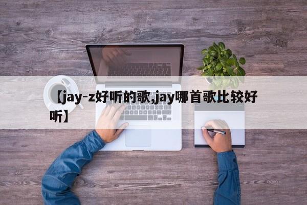 【jay-z好听的歌,jay哪首歌比较好听】