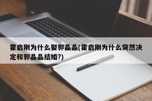 霍启刚为什么娶郭晶晶(霍启刚为什么突然决定和郭晶晶结婚?)