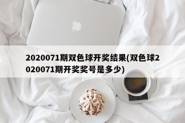 2020071期双色球开奖结果(双色球2020071期开奖奖号是多少)