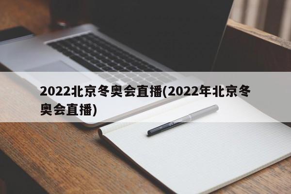 2022北京冬奥会直播(2022年北京冬奥会直播)